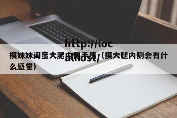 摸妹妹闺蜜大腿内侧手感(摸大腿内侧会有什么感觉)