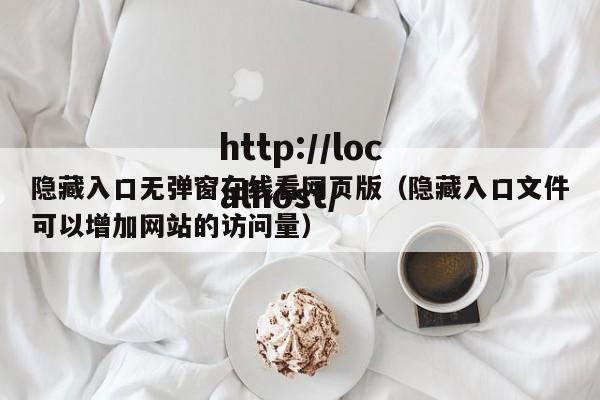 隐藏入口无弹窗在线看网页版(隐藏入口文件可以增加网站的访问量)